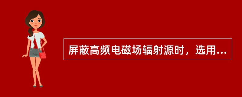 屏蔽高频电磁场辐射源时，选用的材料最好是