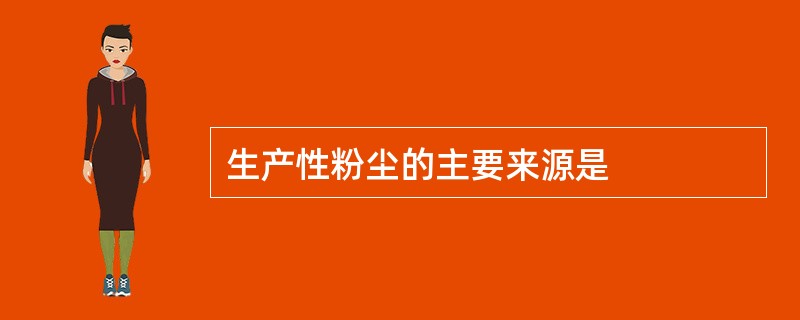 生产性粉尘的主要来源是