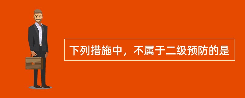 下列措施中，不属于二级预防的是