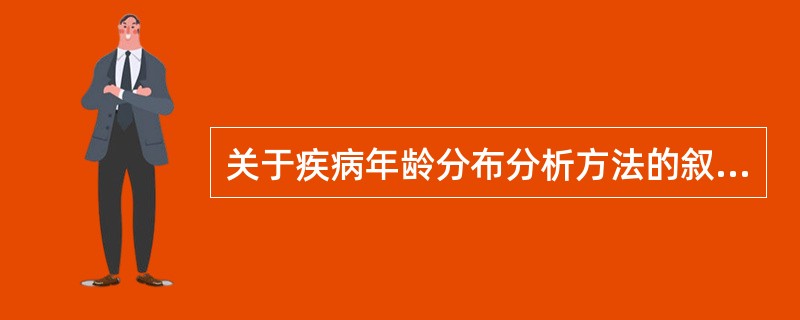 关于疾病年龄分布分析方法的叙述，正确的是