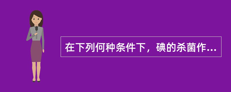 在下列何种条件下，碘的杀菌作用最强