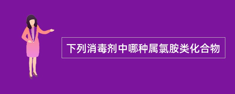 下列消毒剂中哪种属氯胺类化合物