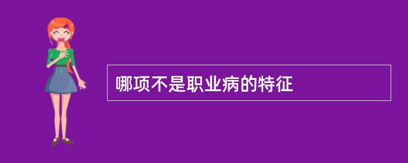 哪项不是职业病的特征