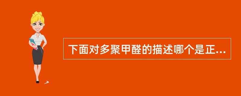 下面对多聚甲醛的描述哪个是正确的