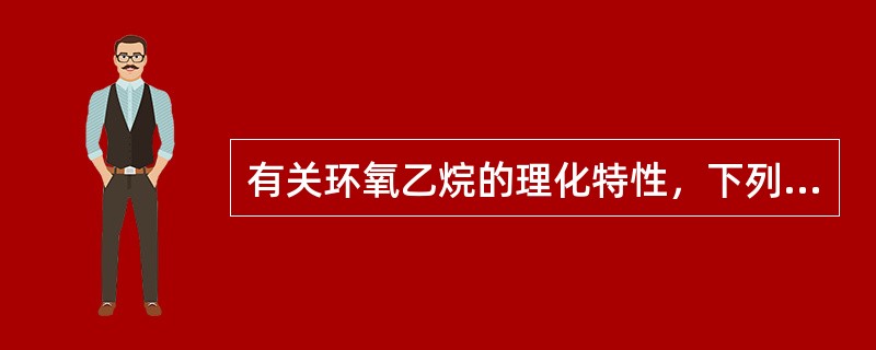 有关环氧乙烷的理化特性，下列说法哪种是正确的