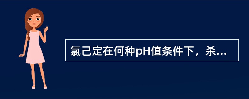 氯己定在何种pH值条件下，杀菌作用明显降低