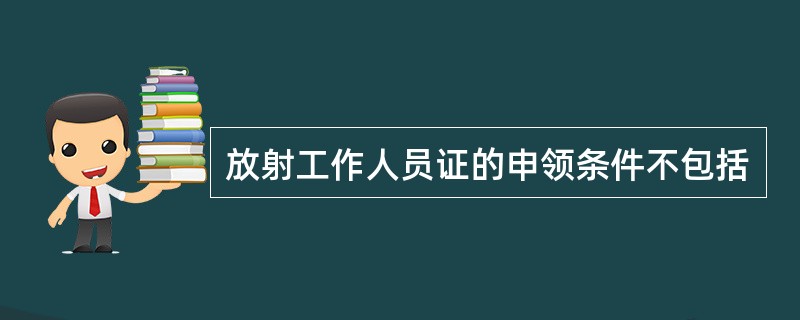 放射工作人员证的申领条件不包括