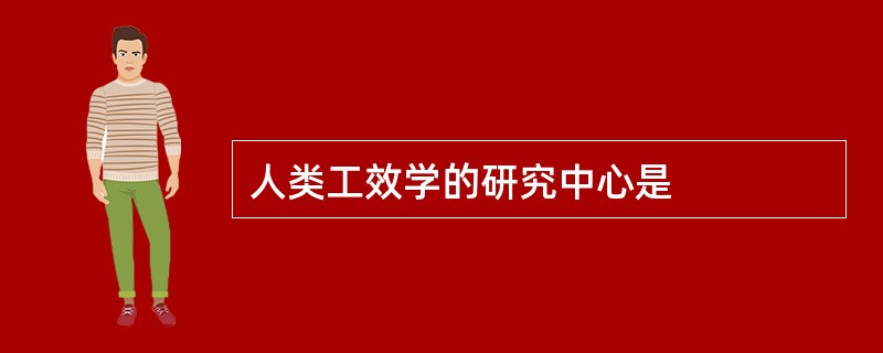 人类工效学的研究中心是