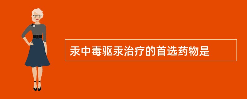 汞中毒驱汞治疗的首选药物是