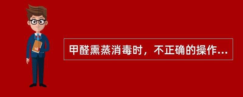 甲醛熏蒸消毒时，不正确的操作方法是