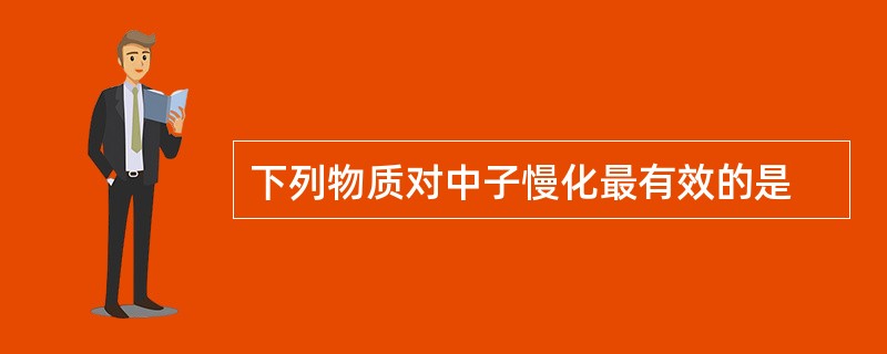 下列物质对中子慢化最有效的是