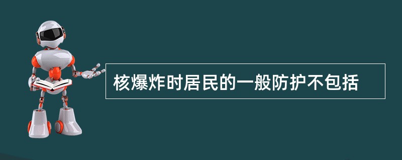 核爆炸时居民的一般防护不包括