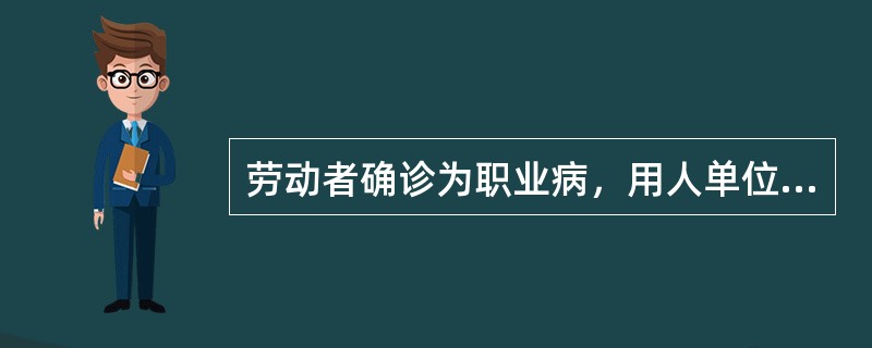 劳动者确诊为职业病，用人单位应当向