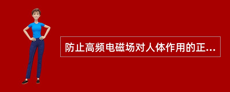 防止高频电磁场对人体作用的正确措施有