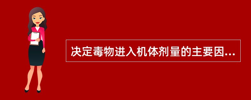 决定毒物进入机体剂量的主要因素为