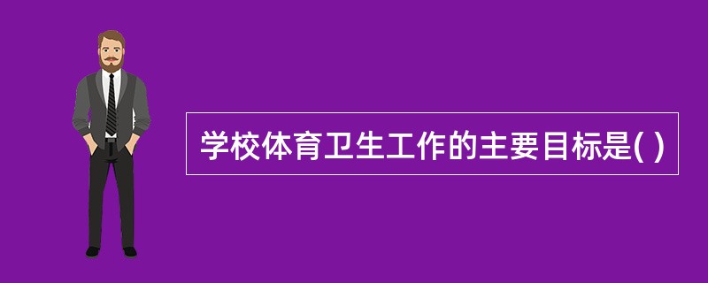 学校体育卫生工作的主要目标是( )