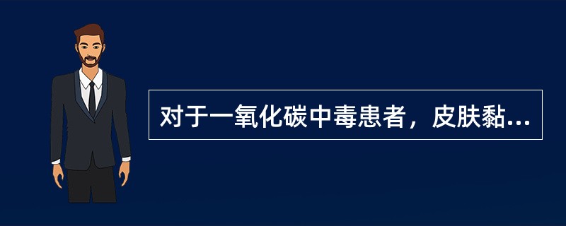 对于一氧化碳中毒患者，皮肤黏膜呈