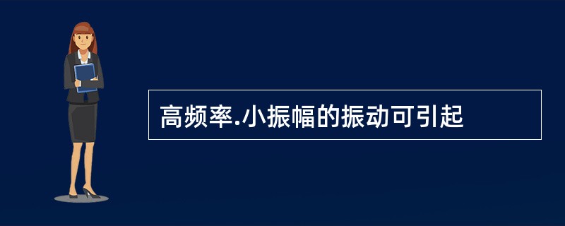 高频率.小振幅的振动可引起