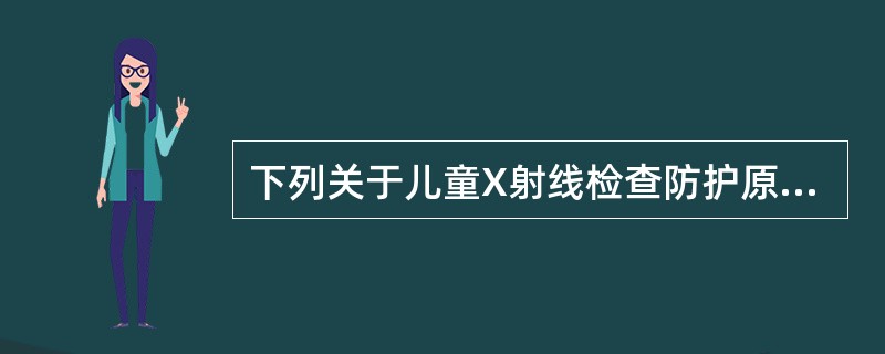 下列关于儿童X射线检查防护原则错误的是( )