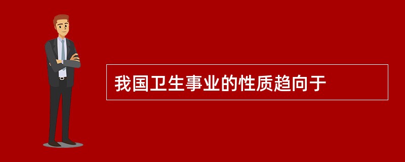 我国卫生事业的性质趋向于