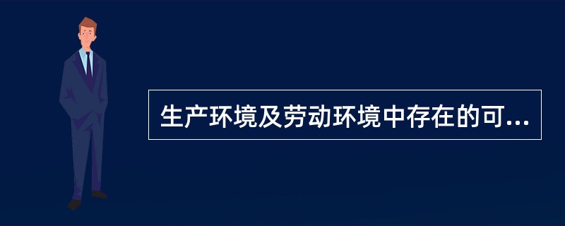 生产环境及劳动环境中存在的可能直接危害劳动者健康的因素称为