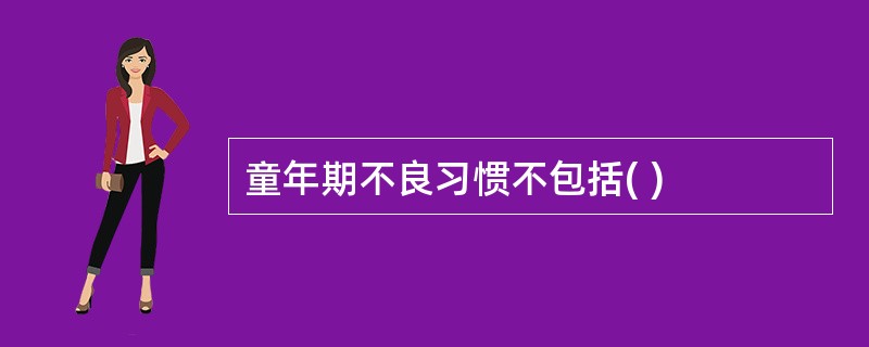 童年期不良习惯不包括( )