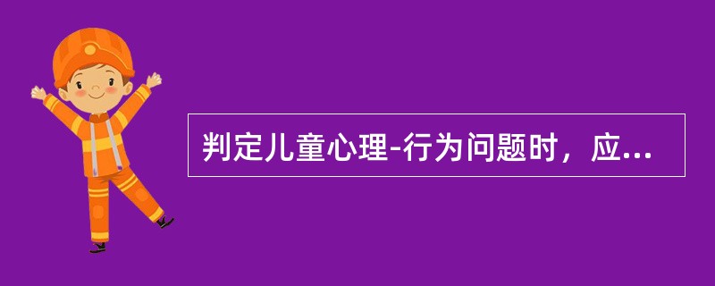 判定儿童心理-行为问题时，应遵循的原则为( )