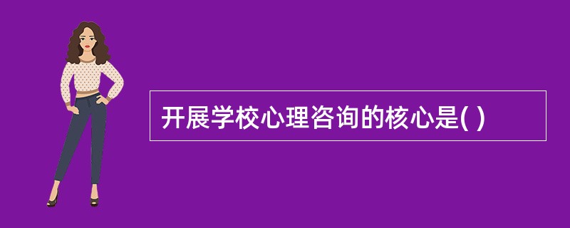 开展学校心理咨询的核心是( )