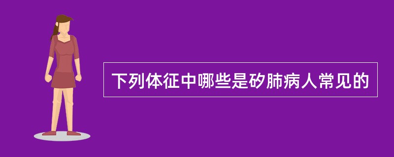 下列体征中哪些是矽肺病人常见的