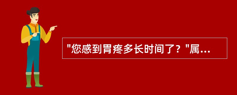 "您感到胃疼多长时间了？"属于( )提问