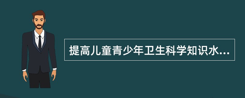 提高儿童青少年卫生科学知识水平的目的是将儿童青少年的( )引向正确的方向