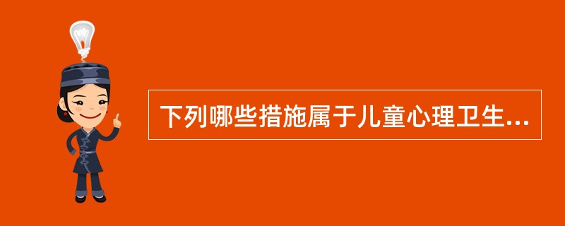 下列哪些措施属于儿童心理卫生服务工作中一级预防的内容( )