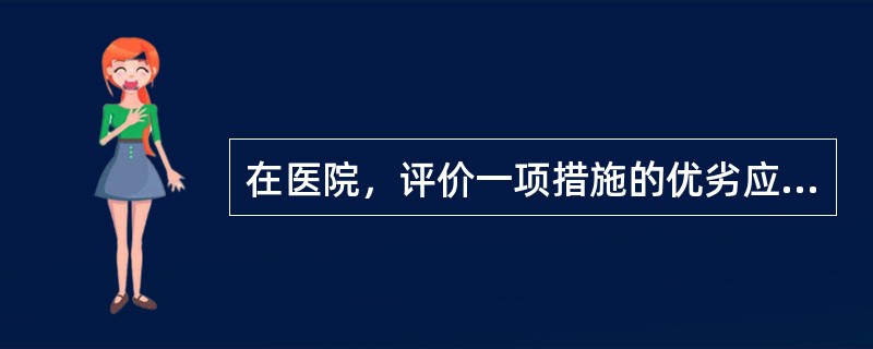 在医院，评价一项措施的优劣应以( )为标准