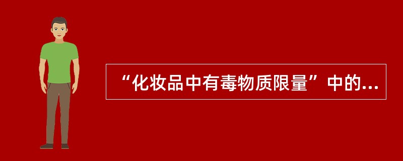 “化妆品中有毒物质限量”中的有毒物质是指