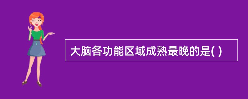 大脑各功能区域成熟最晚的是( )