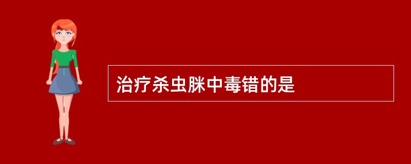 治疗杀虫脒中毒错的是
