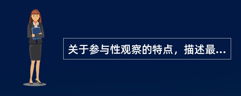 关于参与性观察的特点，描述最恰当的是