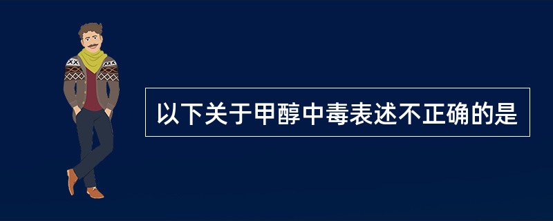 以下关于甲醇中毒表述不正确的是