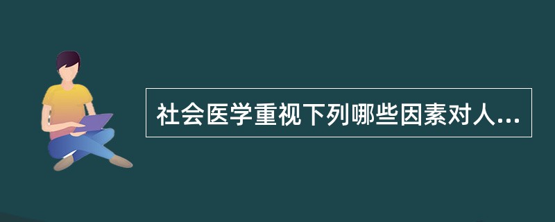 社会医学重视下列哪些因素对人群健康及疾病的影响