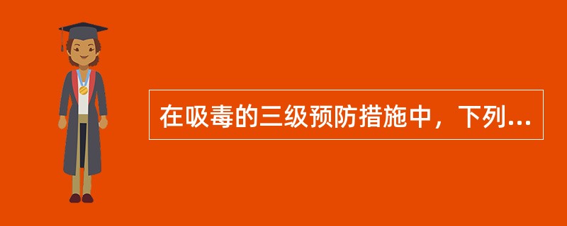 在吸毒的三级预防措施中，下列哪种不属于三级预防