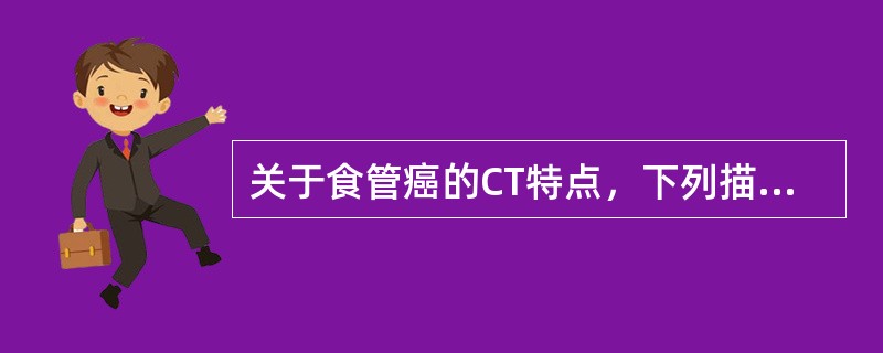 关于食管癌的CT特点，下列描述哪些是正确的