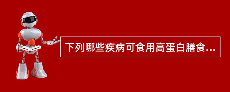 下列哪些疾病可食用高蛋白膳食？()