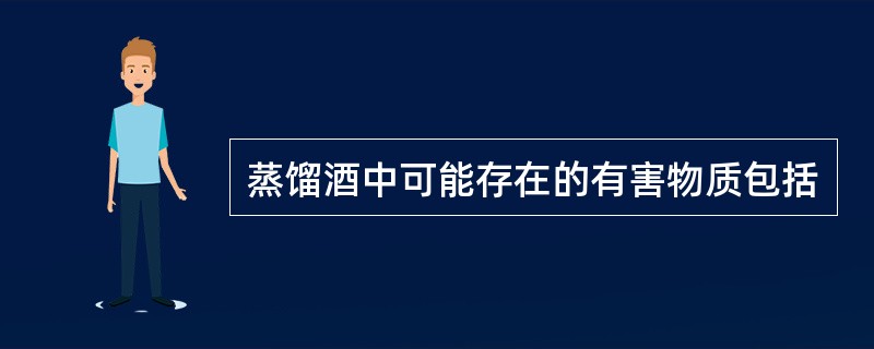 蒸馏酒中可能存在的有害物质包括