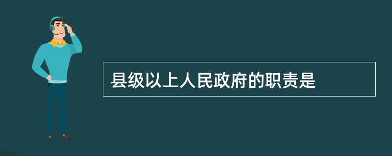 县级以上人民政府的职责是