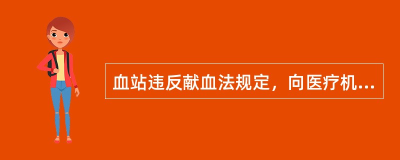 血站违反献血法规定，向医疗机构提供不符合国家规定标准的血液的，应当( )