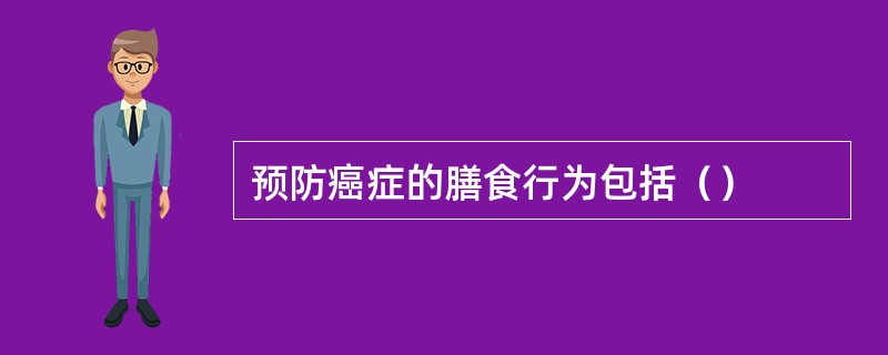 预防癌症的膳食行为包括（）