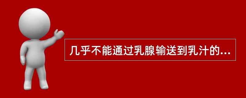 几乎不能通过乳腺输送到乳汁的营养素是