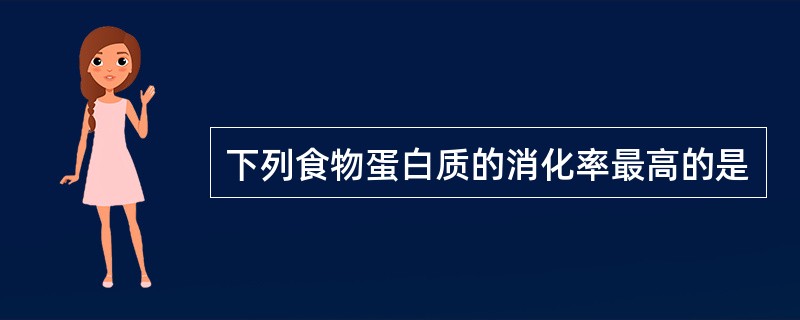 下列食物蛋白质的消化率最高的是