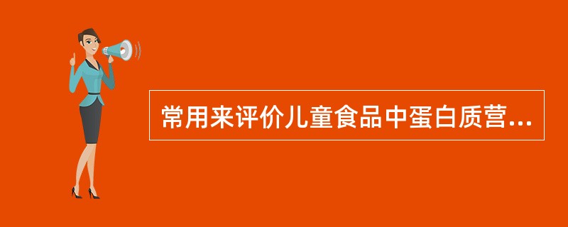 常用来评价儿童食品中蛋白质营养价值的指标是