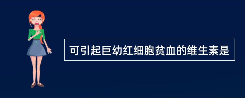 可引起巨幼红细胞贫血的维生素是